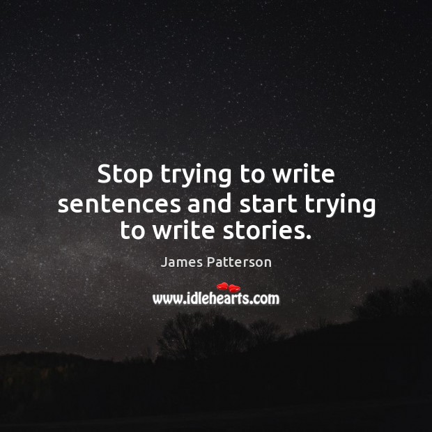 Stop trying to write sentences and start trying to write stories. James Patterson Picture Quote