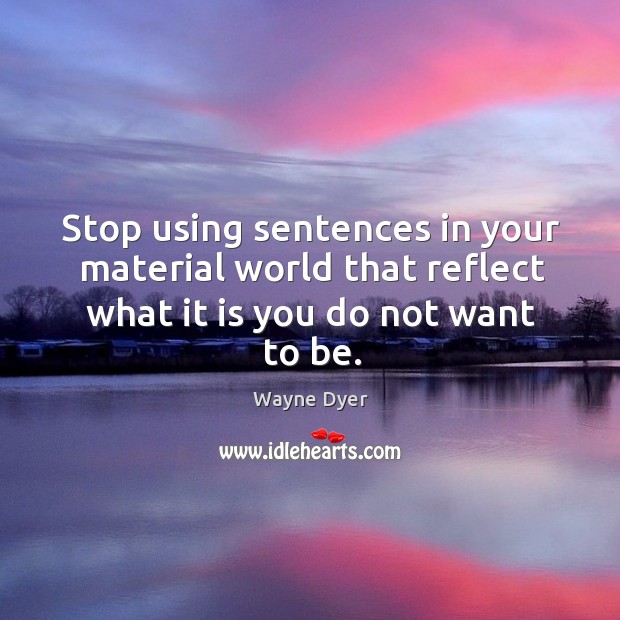 Stop using sentences in your material world that reflect what it is you do not want to be. Wayne Dyer Picture Quote