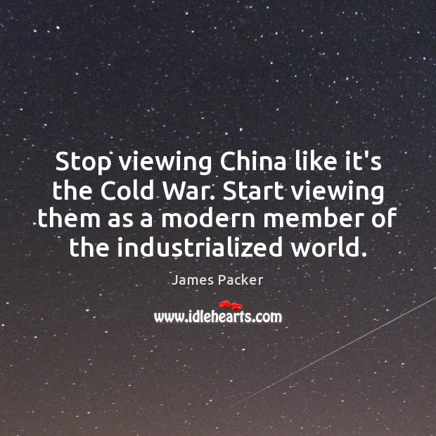 Stop viewing China like it’s the Cold War. Start viewing them as James Packer Picture Quote