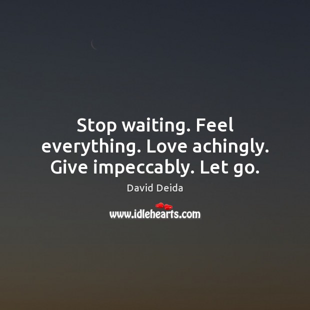 Stop waiting. Feel everything. Love achingly. Give impeccably. Let go. David Deida Picture Quote