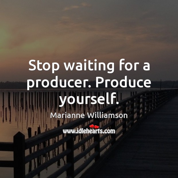Stop waiting for a producer. Produce yourself. Image