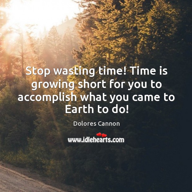 Stop wasting time! Time is growing short for you to accomplish what Dolores Cannon Picture Quote