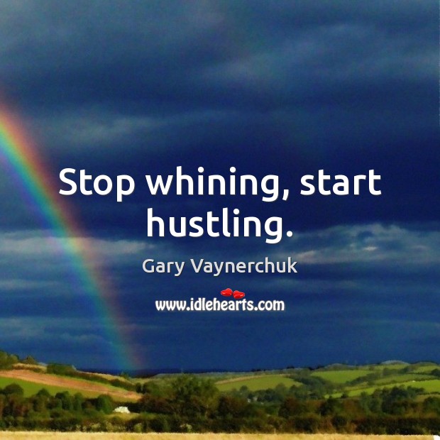 Stop whining, start hustling. Gary Vaynerchuk Picture Quote