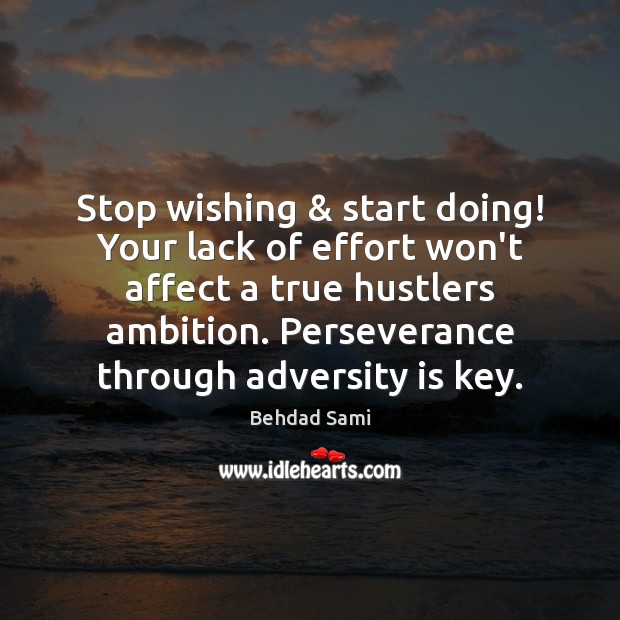 Stop wishing & start doing! Your lack of effort won’t affect a true Behdad Sami Picture Quote