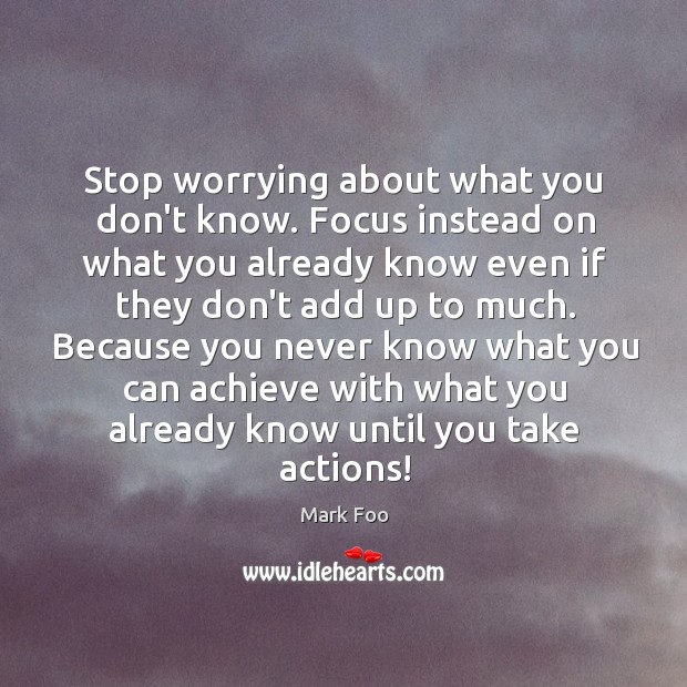 Stop worrying about what you don’t know. Focus instead on what you Mark Foo Picture Quote