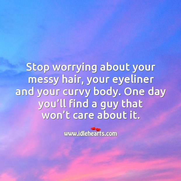 Stop worrying about your messy hair, your eyeliner and your curvy body. Image