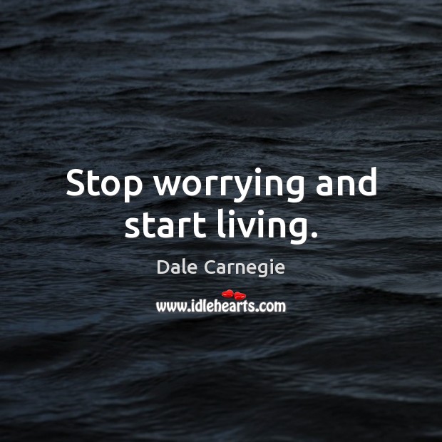 Stop worrying and start living. Dale Carnegie Picture Quote