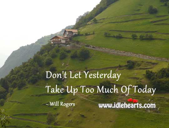Don’t let yesterday take up too much of today Will Rogers Picture Quote