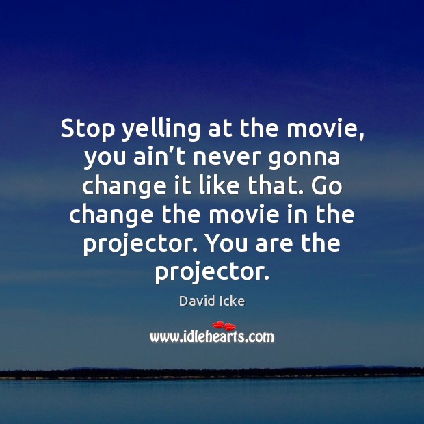Stop yelling at the movie, you ain’t never gonna change it David Icke Picture Quote