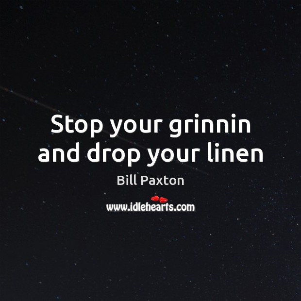 Stop your grinnin and drop your linen Bill Paxton Picture Quote