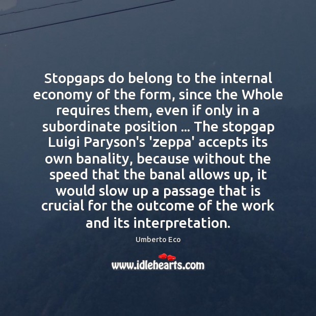 Stopgaps do belong to the internal economy of the form, since the Umberto Eco Picture Quote