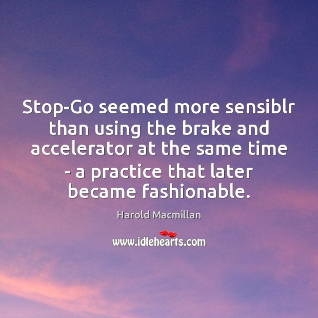 Stop-Go seemed more sensiblr than using the brake and accelerator at the Harold Macmillan Picture Quote