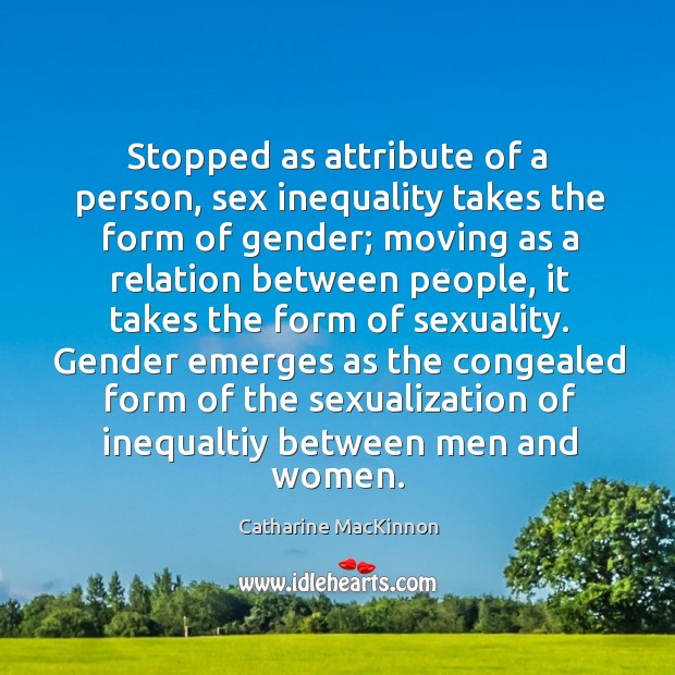 Stopped as attribute of a person, sex inequality takes the form of Catharine MacKinnon Picture Quote