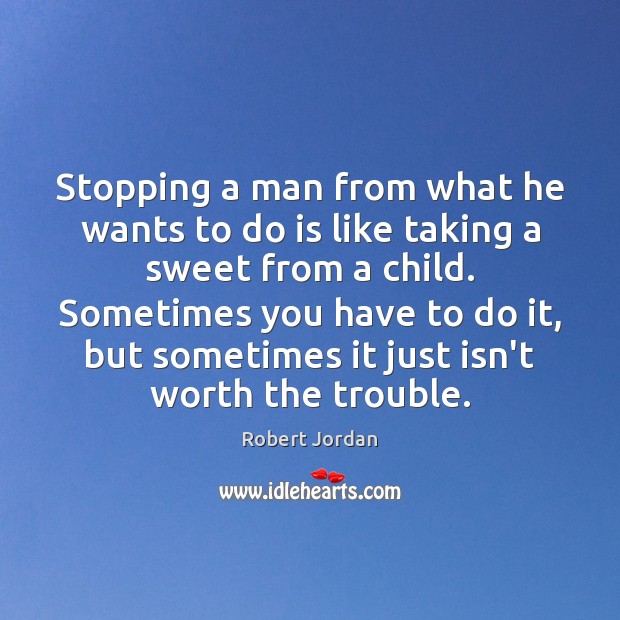 Stopping a man from what he wants to do is like taking Robert Jordan Picture Quote