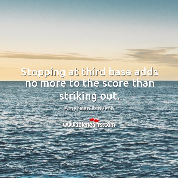 Stopping at third base adds no more to the score than striking out. American Proverbs Image
