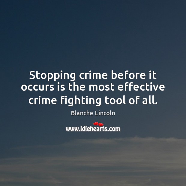 Stopping crime before it occurs is the most effective crime fighting tool of all. Blanche Lincoln Picture Quote