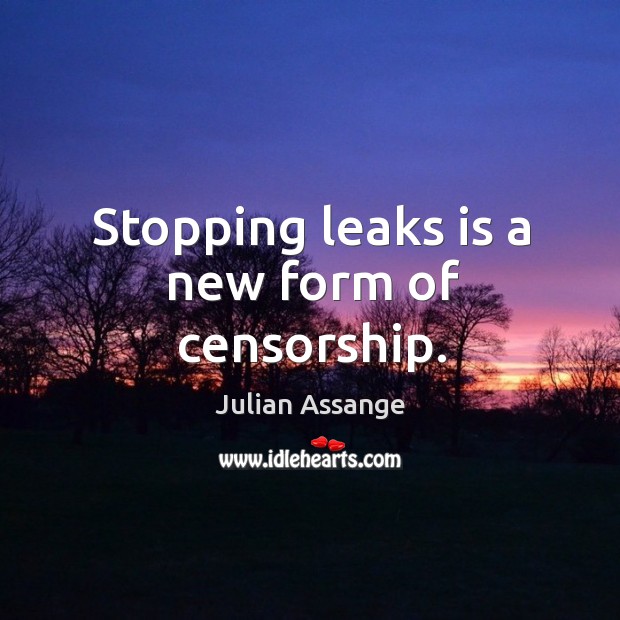 Stopping leaks is a new form of censorship. Julian Assange Picture Quote