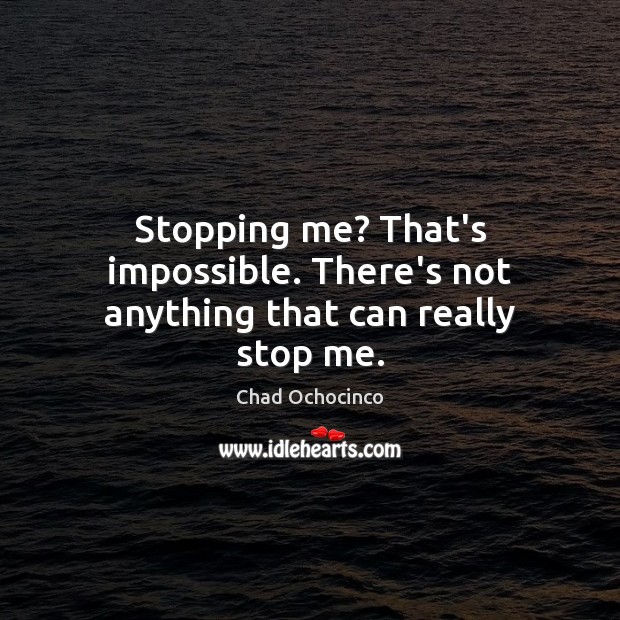 Stopping me? That’s impossible. There’s not anything that can really stop me. Chad Ochocinco Picture Quote