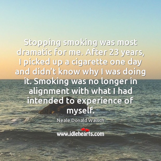 Stopping smoking was most dramatic for me. After 23 years, I picked up Neale Donald Walsch Picture Quote