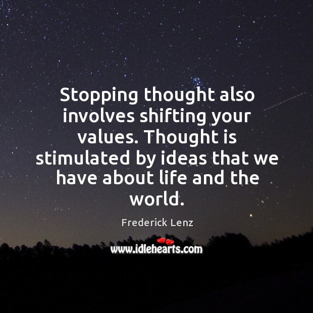 Stopping thought also involves shifting your values. Thought is stimulated by ideas Image