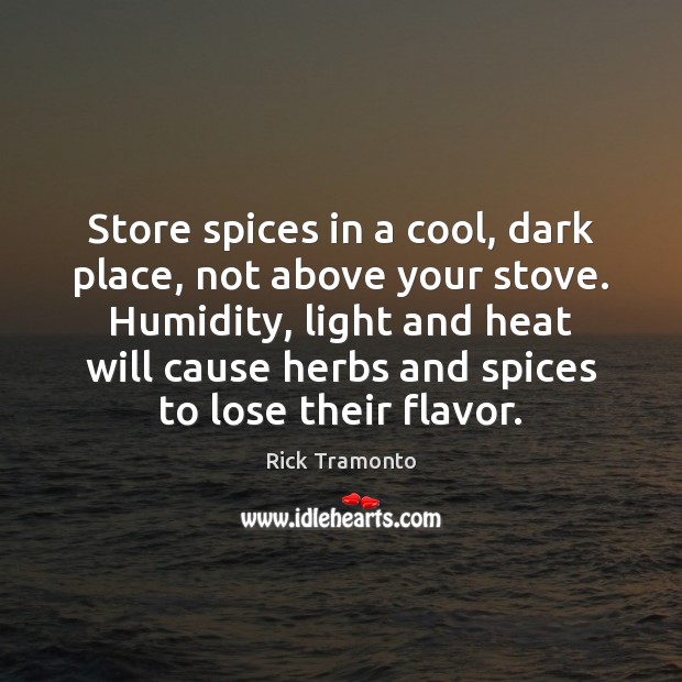 Store spices in a cool, dark place, not above your stove. Humidity, Rick Tramonto Picture Quote