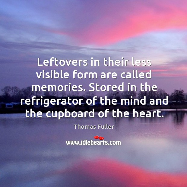 Stored in the refrigerator of the mind and the cupboard of the heart. Thomas Fuller Picture Quote