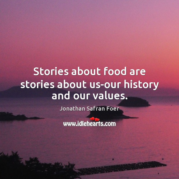 Stories about food are stories about us-our history and our values. Jonathan Safran Foer Picture Quote