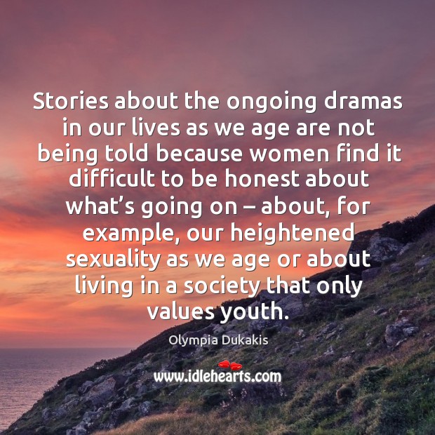 Stories about the ongoing dramas in our lives as we age are not being told because Olympia Dukakis Picture Quote