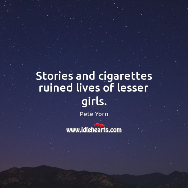 Stories and cigarettes ruined lives of lesser girls. Pete Yorn Picture Quote