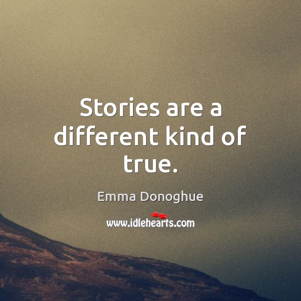 Stories are a different kind of true. Emma Donoghue Picture Quote
