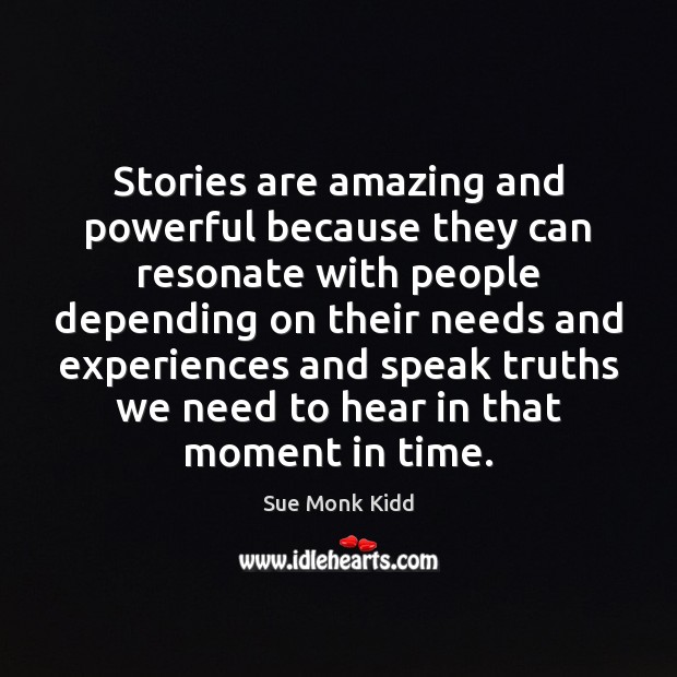 Stories are amazing and powerful because they can resonate with people depending Sue Monk Kidd Picture Quote