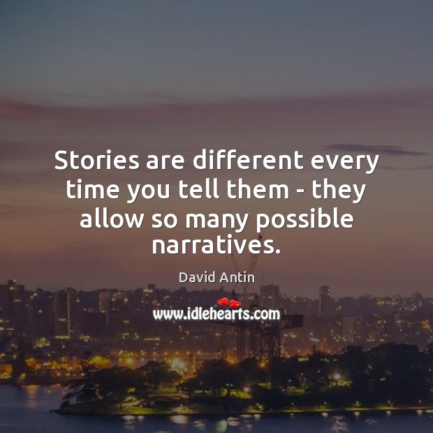 Stories are different every time you tell them – they allow so many possible narratives. Image