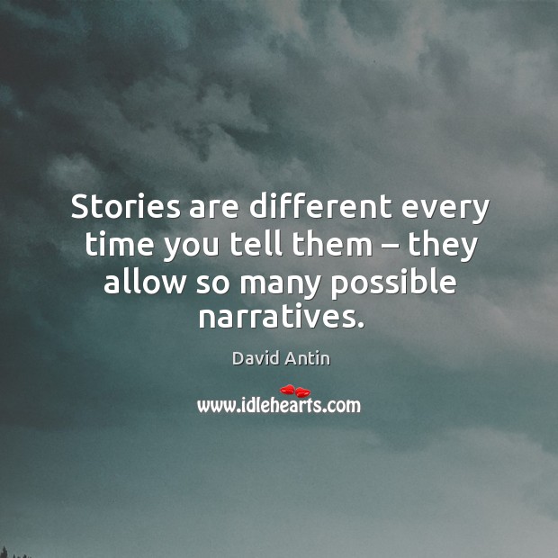 Stories are different every time you tell them – they allow so many possible narratives. David Antin Picture Quote