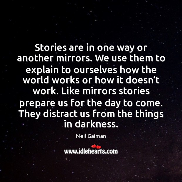 Stories are in one way or another mirrors. We use them to Neil Gaiman Picture Quote