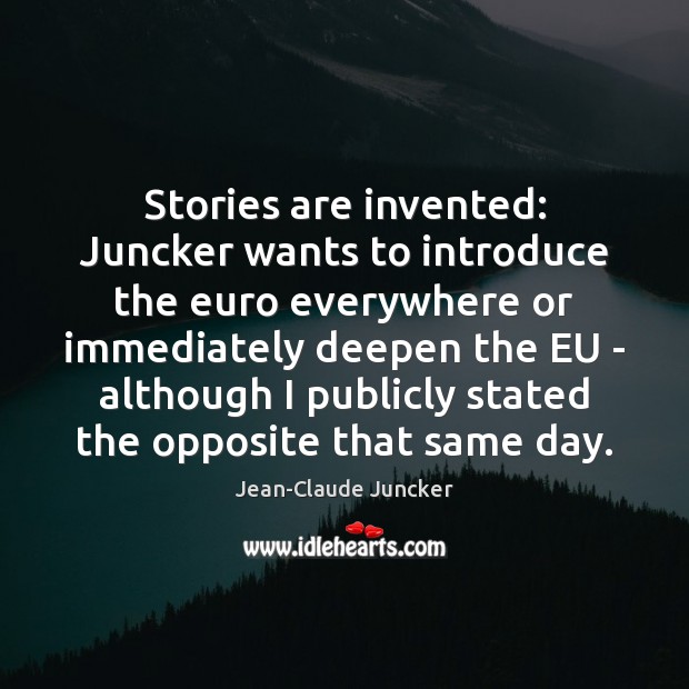 Stories are invented: Juncker wants to introduce the euro everywhere or immediately Jean-Claude Juncker Picture Quote