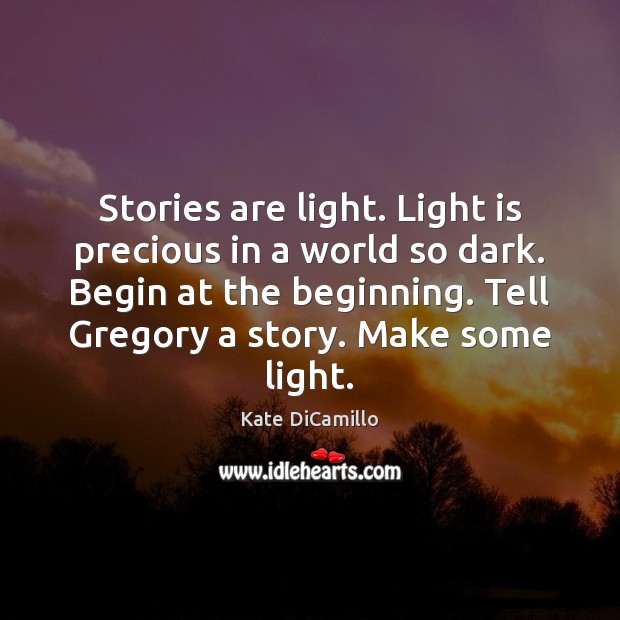 Stories are light. Light is precious in a world so dark. Begin Kate DiCamillo Picture Quote