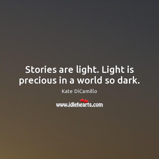 Stories are light. Light is precious in a world so dark. Kate DiCamillo Picture Quote