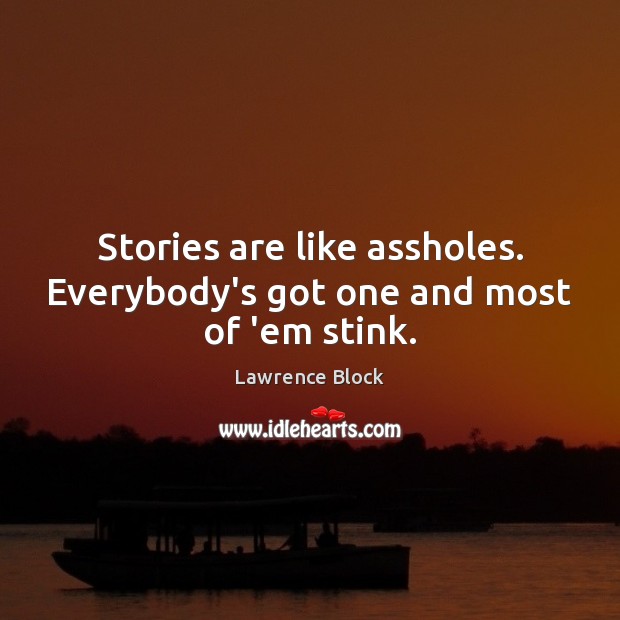 Stories are like assholes. Everybody’s got one and most of ’em stink. Lawrence Block Picture Quote