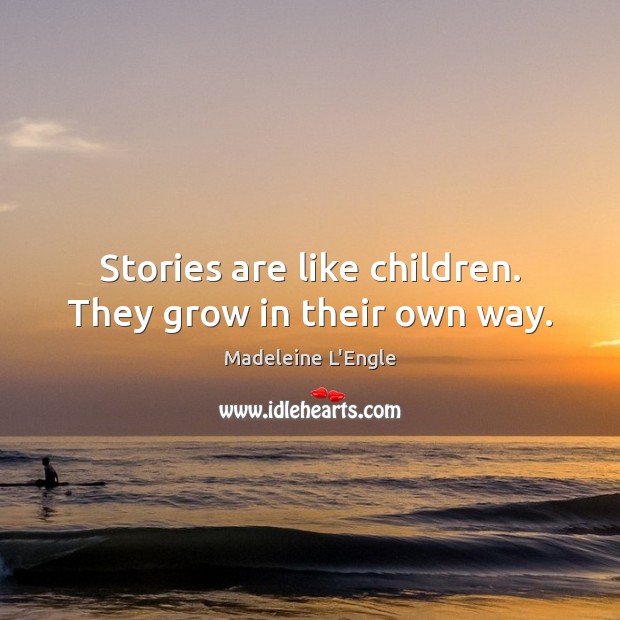 Stories are like children. They grow in their own way. Madeleine L’Engle Picture Quote