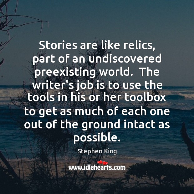 Stories are like relics, part of an undiscovered preexisting world.  The writer’s Image