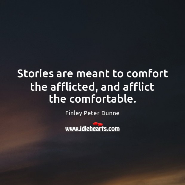 Stories are meant to comfort the afflicted, and afflict the comfortable. Finley Peter Dunne Picture Quote