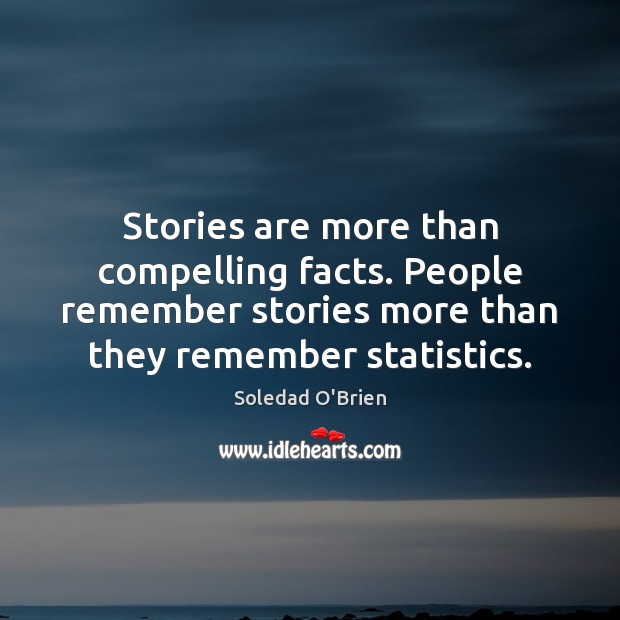Stories are more than compelling facts. People remember stories more than they Soledad O’Brien Picture Quote