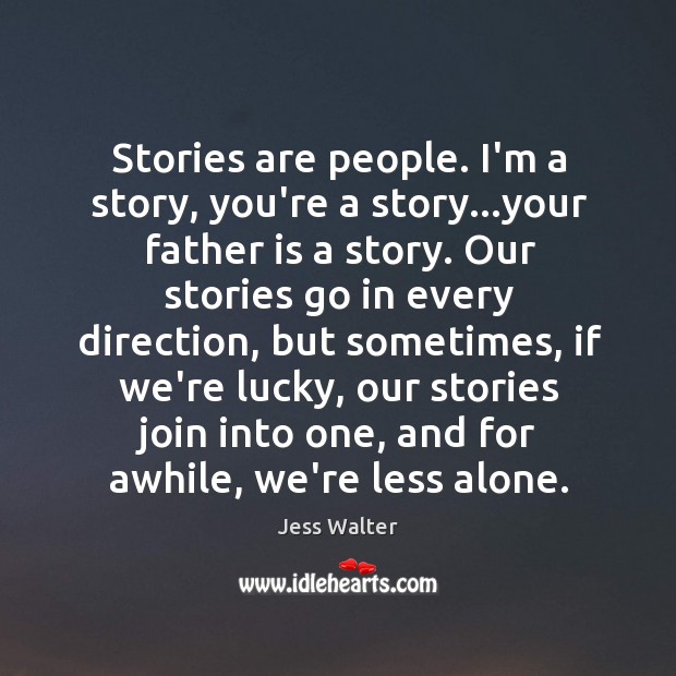 Stories are people. I’m a story, you’re a story…your father is Jess Walter Picture Quote