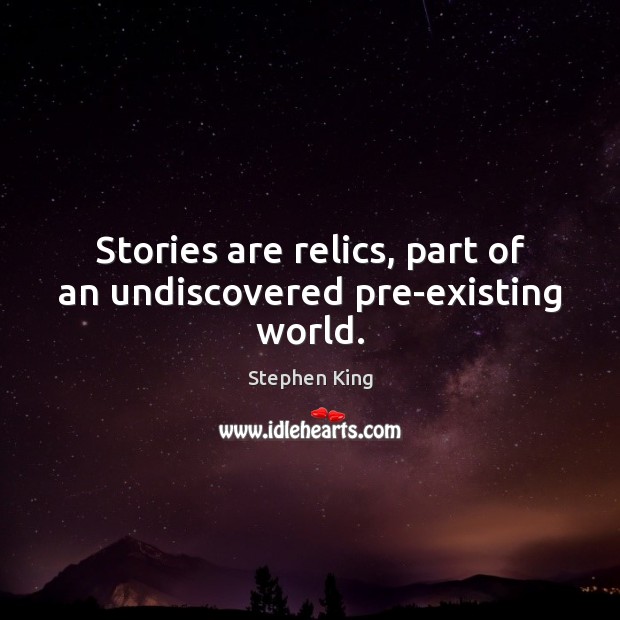 Stories are relics, part of an undiscovered pre-existing world. Image