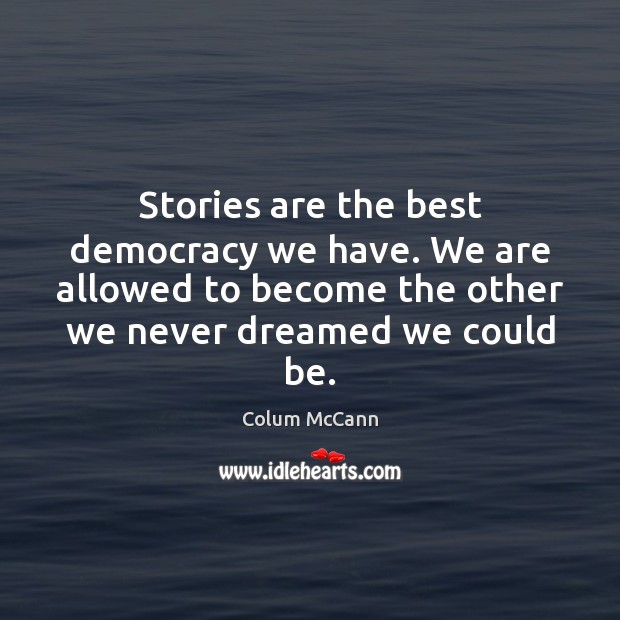 Stories are the best democracy we have. We are allowed to become Colum McCann Picture Quote