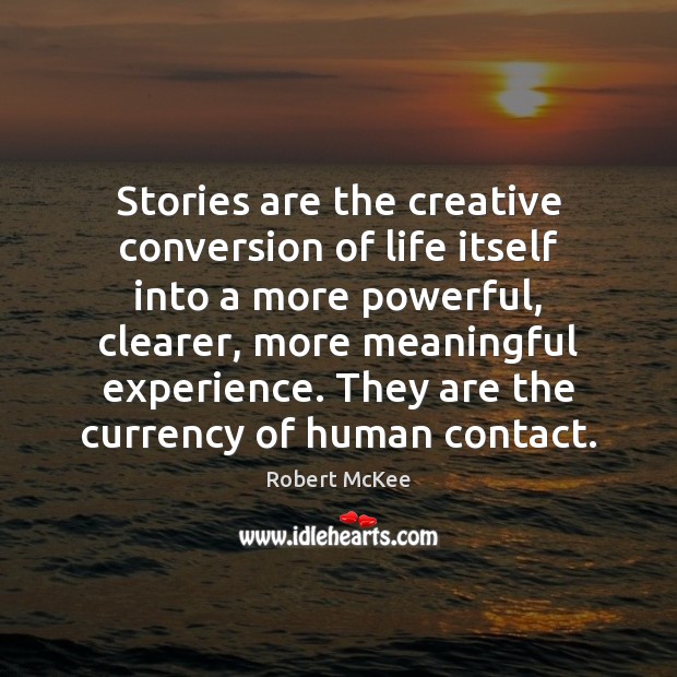 Stories are the creative conversion of life itself into a more powerful, Robert McKee Picture Quote