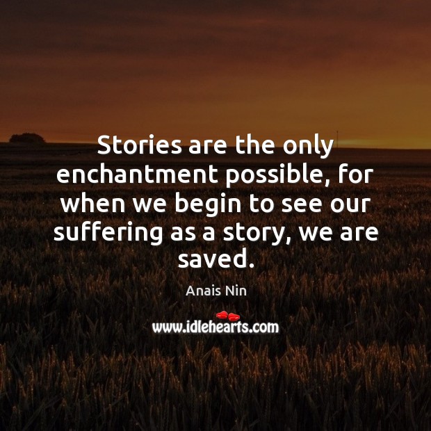 Stories are the only enchantment possible, for when we begin to see Anais Nin Picture Quote