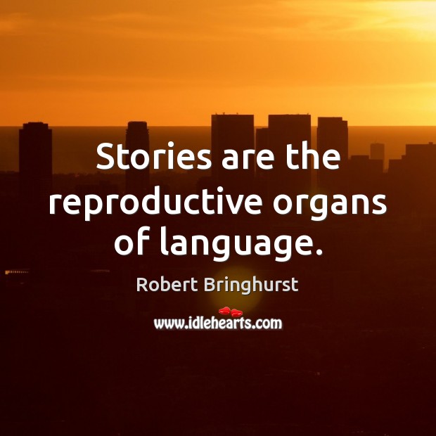 Stories are the reproductive organs of language. Robert Bringhurst Picture Quote