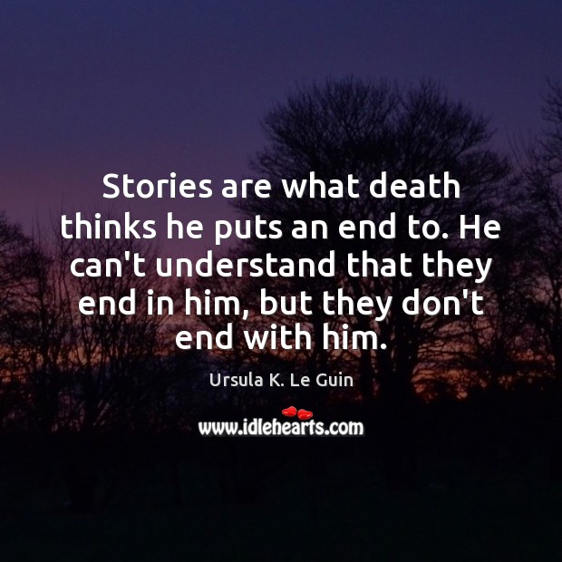 Stories are what death thinks he puts an end to. He can’t Ursula K. Le Guin Picture Quote