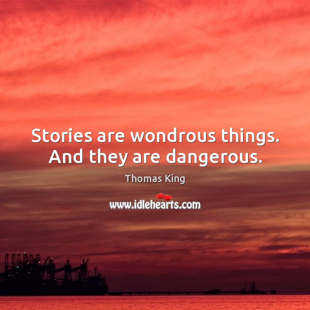Stories are wondrous things. And they are dangerous. Thomas King Picture Quote